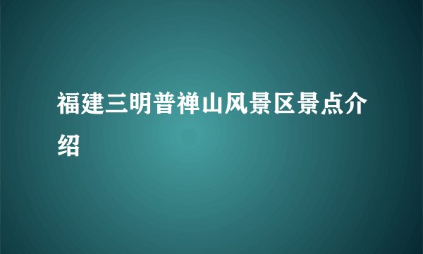 福建三明普禅山风景区景点介绍