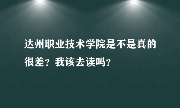 达州职业技术学院是不是真的很差？我该去读吗？