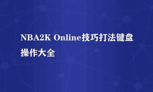 NBA2K Online技巧打法键盘操作大全