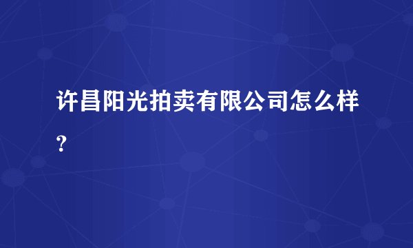 许昌阳光拍卖有限公司怎么样？