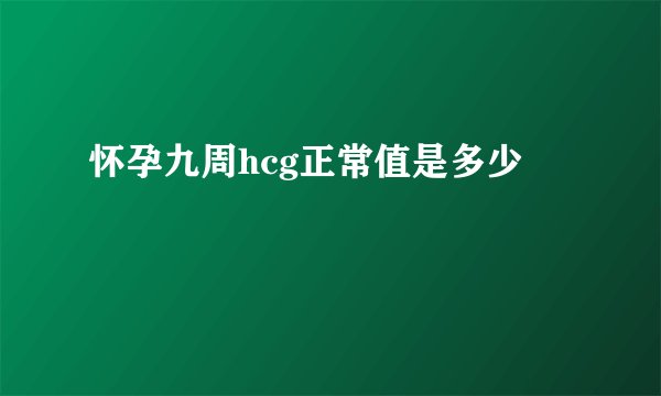 怀孕九周hcg正常值是多少