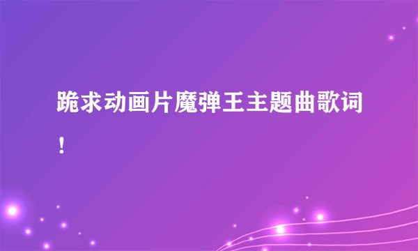 跪求动画片魔弹王主题曲歌词！