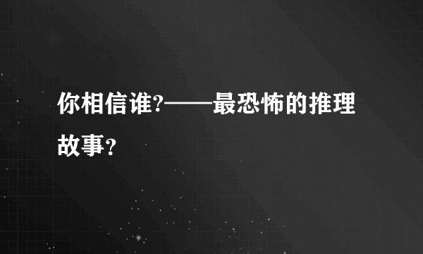 你相信谁?——最恐怖的推理故事？