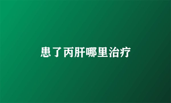 患了丙肝哪里治疗
