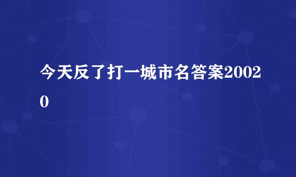 今天反了打一城市名答案20020