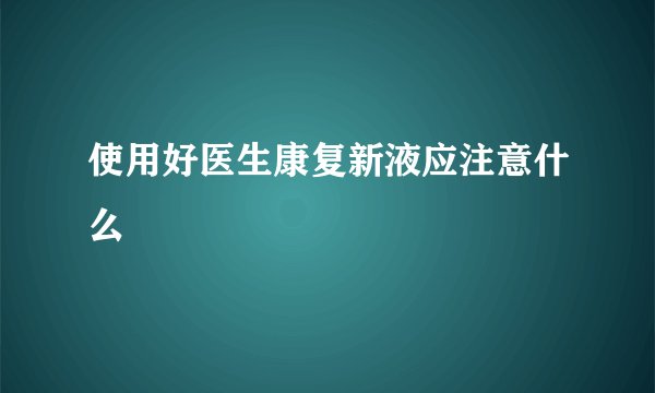 使用好医生康复新液应注意什么