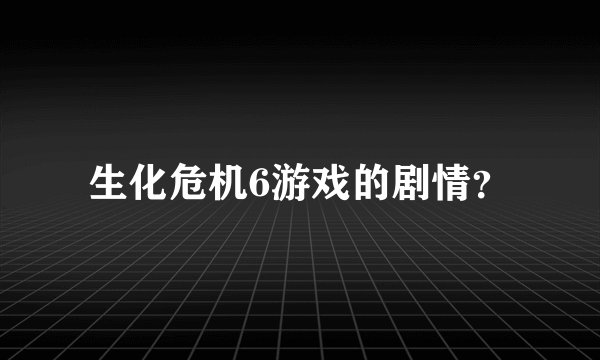 生化危机6游戏的剧情？
