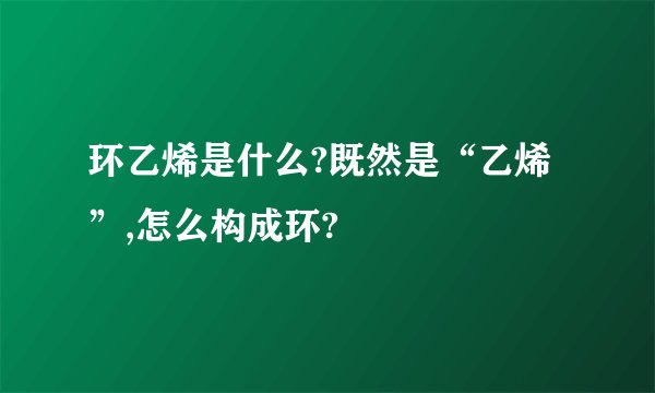环乙烯是什么?既然是“乙烯”,怎么构成环?