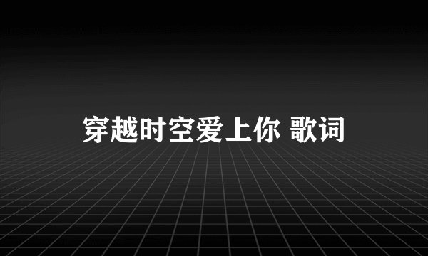 穿越时空爱上你 歌词