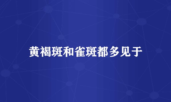 黄褐斑和雀斑都多见于
