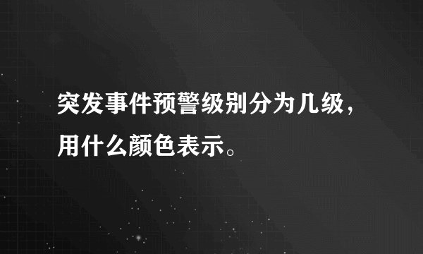 突发事件预警级别分为几级，用什么颜色表示。
