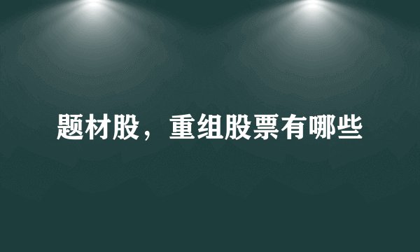 题材股,重组股票有哪些