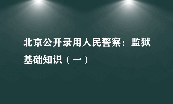 北京公开录用人民警察：监狱基础知识（一）