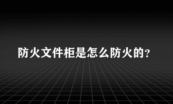 防火文件柜是怎么防火的？
