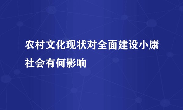 农村文化现状对全面建设小康社会有何影响
