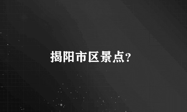 揭阳市区景点？