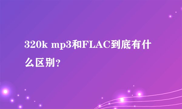 320k mp3和FLAC到底有什么区别？