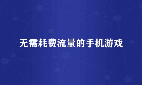 无需耗费流量的手机游戏