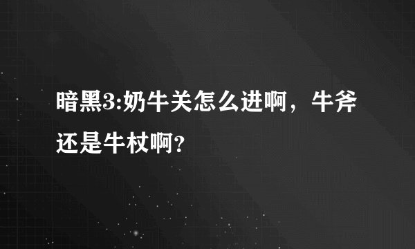 暗黑3:奶牛关怎么进啊，牛斧还是牛杖啊？