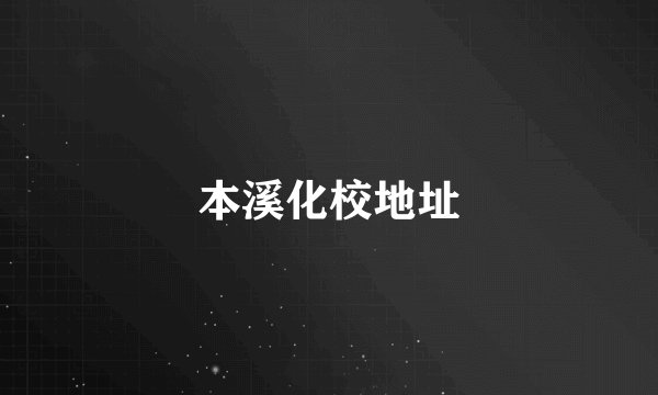 本溪化校地址