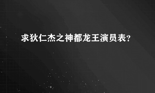 求狄仁杰之神都龙王演员表？