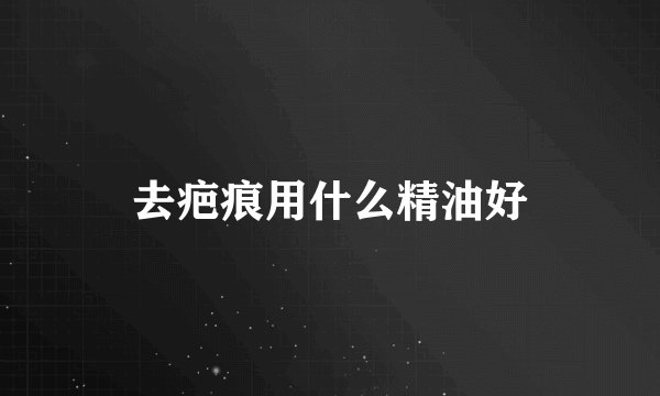 去疤痕用什么精油好