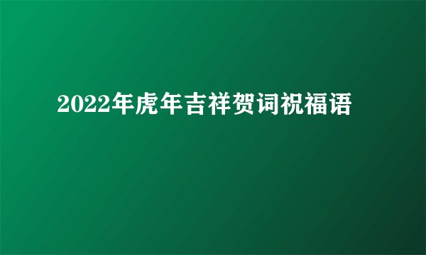 2022年虎年吉祥贺词祝福语