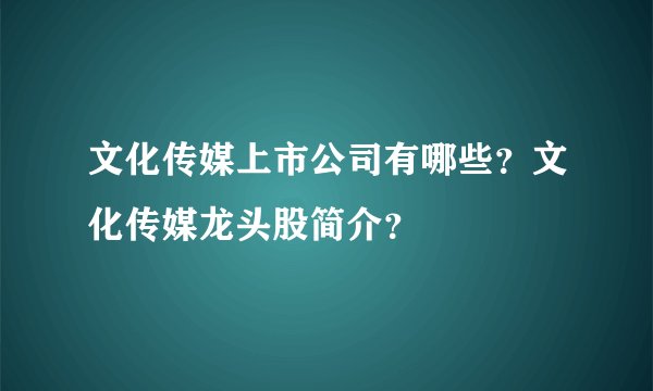 文化传媒上市公司有哪些？文化传媒龙头股简介？