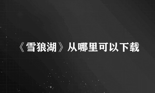 《雪狼湖》从哪里可以下载