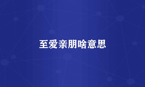 至爱亲朋啥意思