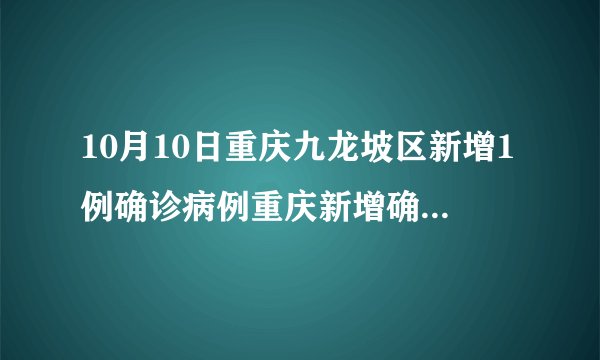 10月10日重庆九龙坡区新增1例确诊病例重庆新增确诊病例840例