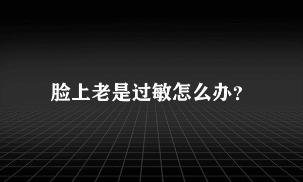 脸上老是过敏怎么办？