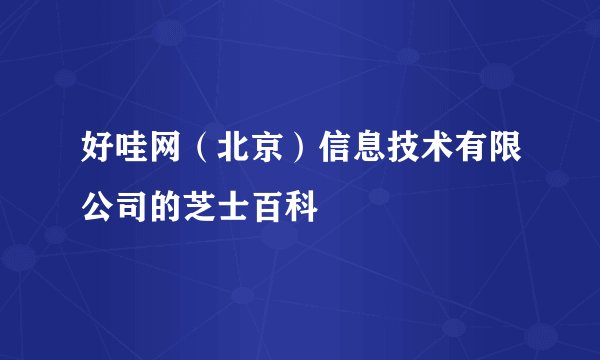 好哇网（北京）信息技术有限公司的芝士百科