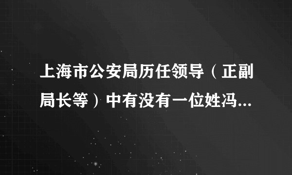 上海市公安局历任领导（正副局长等）中有没有一位姓冯的，苏州人 现年80岁以上
