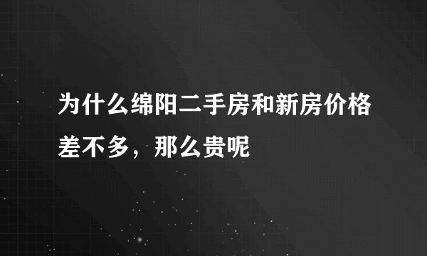 为什么绵阳二手房和新房价格差不多,那么贵呢