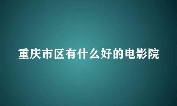 重庆市区有什么好的电影院