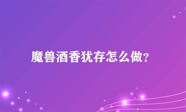 魔兽酒香犹存怎么做？