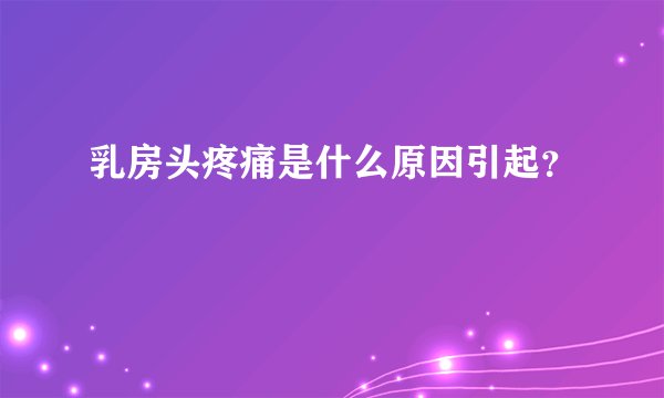 乳房头疼痛是什么原因引起？