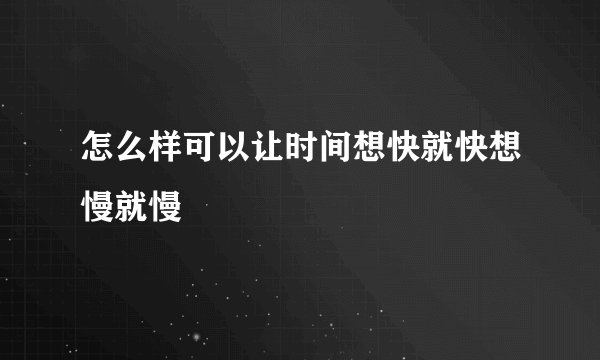 怎么样可以让时间想快就快想慢就慢