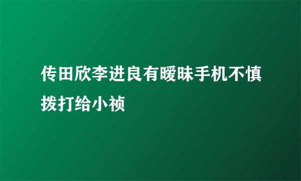 传田欣李进良有暧昧手机不慎拨打给小祯