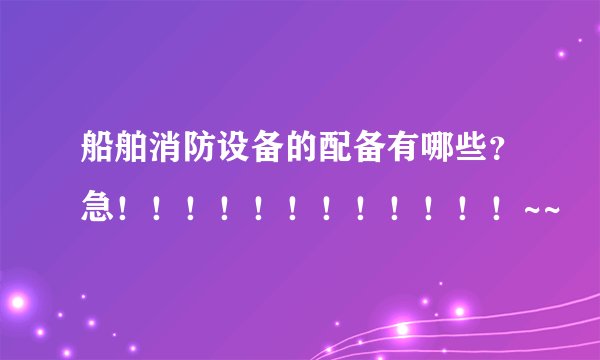 船舶消防设备的配备有哪些？急！！！！！！！！！！！！~~