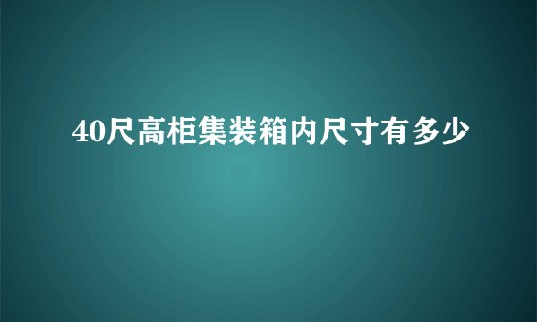 40尺高柜集装箱内尺寸有多少