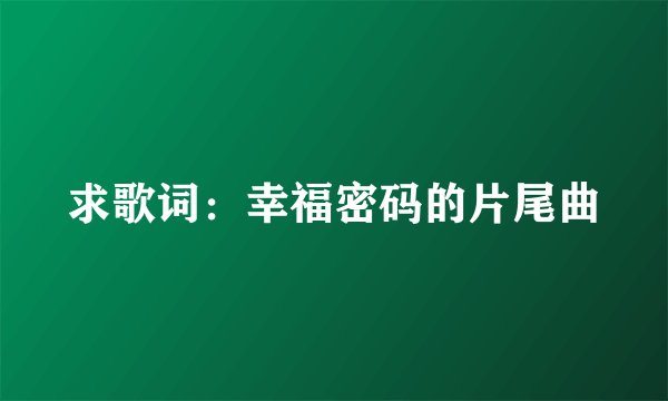 求歌词:幸福密码的片尾曲