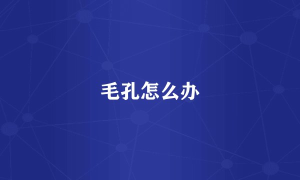 毛孔怎么办