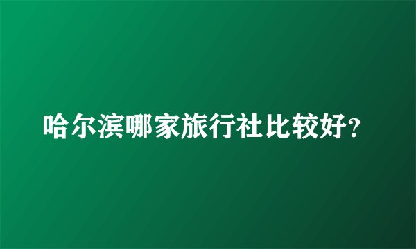 哈尔滨哪家旅行社比较好？