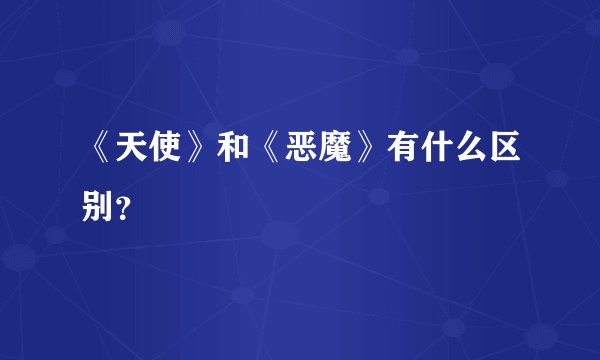 《天使》和《恶魔》有什么区别？