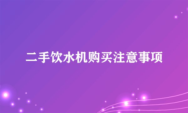 二手饮水机购买注意事项