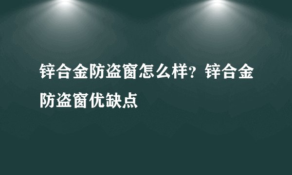 锌合金防盗窗怎么样？锌合金防盗窗优缺点