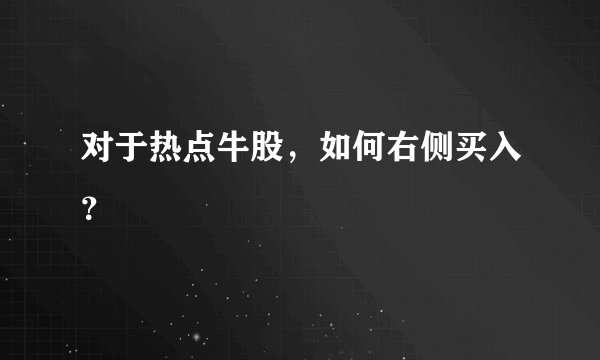 对于热点牛股，如何右侧买入？