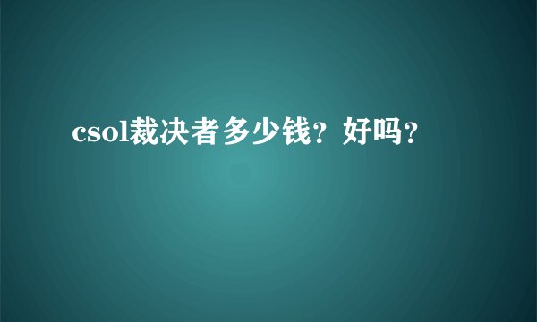 csol裁决者多少钱？好吗？